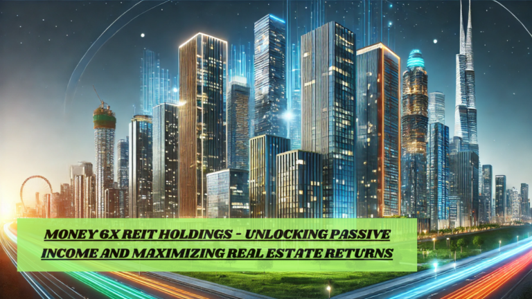 Money 6x REIT Holdings – Unlocking Passive Income and Maximizing Real Estate Returns